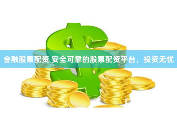 金融股票配资 安全可靠的股票配资平台，投资无忧